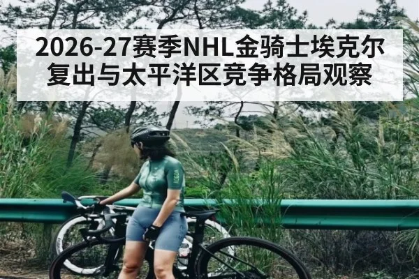 2026-27赛季NHL金骑士埃克尔复出与太平洋区竞争格局观察（leyu）